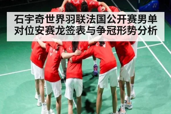 石宇奇世界羽联法国公开赛男单对位安赛龙签表与争冠形势分析
